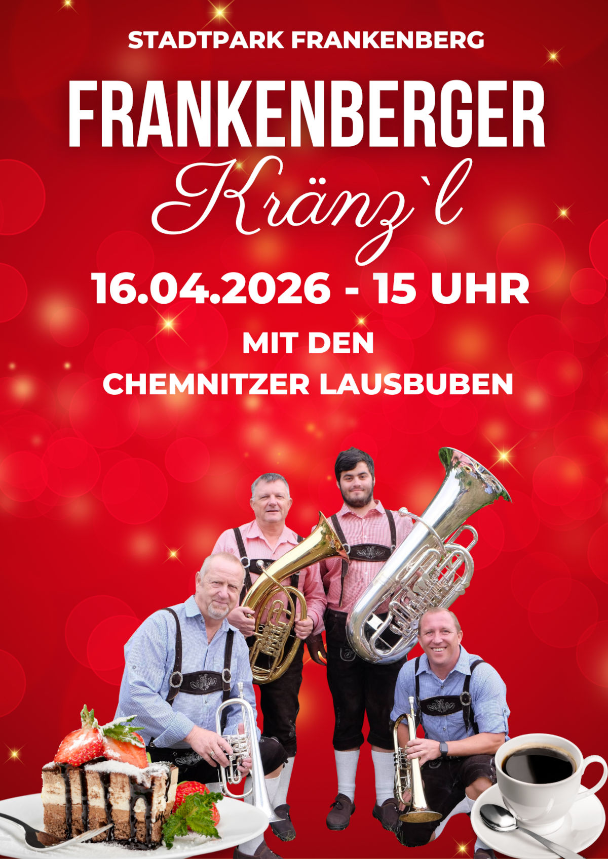 Frankenberger 16.04.2026 15:00 &ndash; 17:00 Uhr Kr&auml;nz&acute;l Die Chemnitzer Lausbuben Blasmusik einmal anders !!! keine 20 Mann -Kapelle --- sondern vier Blasmusikverr&uuml;ckte mit guter b&ouml;hmisch, m&auml;rischer Blasmusik Egerl&auml;nder Blasmusik und allem was sich zu viert spielen l&auml;sst !
